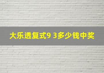 大乐透复式9 3多少钱中奖